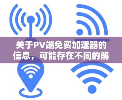 关于PV端免费加速器的信息，可能存在不同的解释。以下是一些可能的解释和建议
