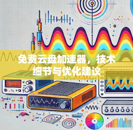 免费云盘加速器，技术细节与优化建议