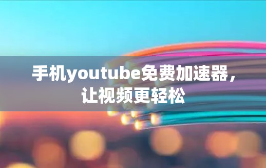 手机youtube免费加速器，让视频更轻松