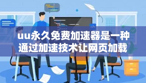 uu永久免费加速器是一种通过加速技术让网页加载更快的工具，通常结合缓存和多线程服务器等方法。它声称是永久免费的，但需要遵守相关安全规定。以下是对该工具的详细分析