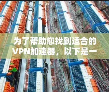 为了帮助您找到适合的VPN加速器，以下是一些关键点和建议