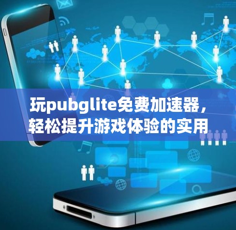 玩pubglite免费加速器，轻松提升游戏体验的实用技巧