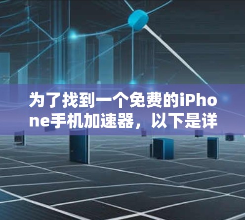 为了找到一个免费的iPhone手机加速器,以下是详细的步骤和建议 为了找到一个免费的iPhone手机加速器,以下是详细的步骤和建议