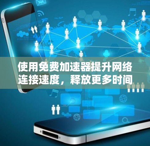使用免费加速器提升网络连接速度，释放更多时间