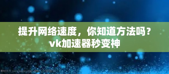 提升网络速度，你知道方法吗？vk加速器秒变神