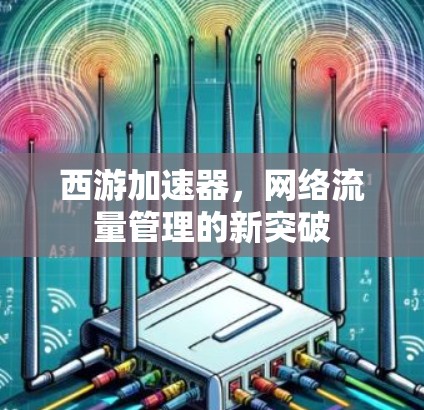西游加速器，网络流量管理的新突破