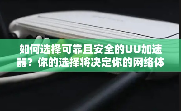 如何选择可靠且安全的UU加速器？你的选择将决定你的网络体验