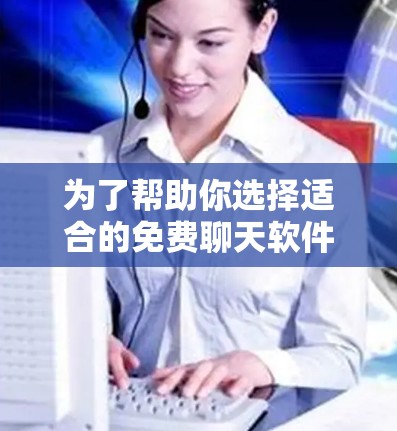 为了帮助你选择适合的免费聊天软件，以下是一些关键考虑因素和推荐建议