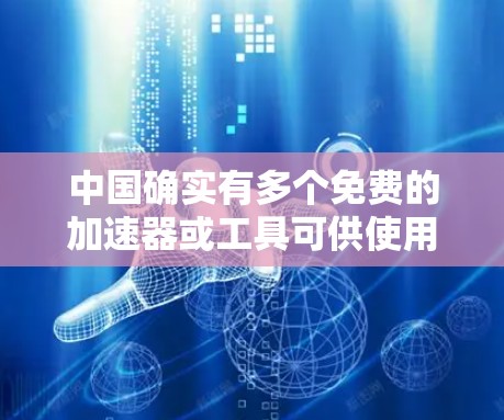 中国确实有多个免费的加速器或工具可供使用，帮助用户提升数据传输和网络速度。以下是一些常见的免费加速工具和资源，供你参考