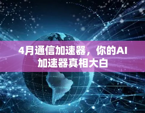 4月通信加速器，你的AI加速器真相大白