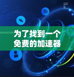 为了找到一个免费的加速器，您可以按照以下步骤进行
