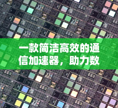 一款简洁高效的通信加速器，助力数据传输的高效提升