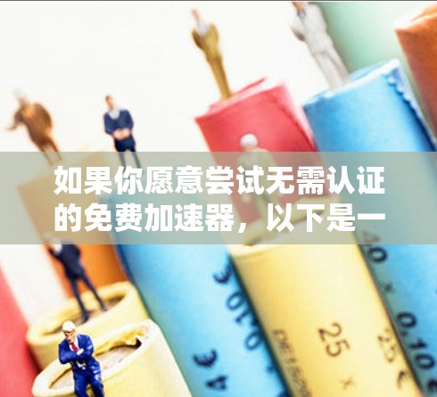 如果你愿意尝试无需认证的免费加速器，以下是一些常见的选项，虽然有些可能需要认证，但也有部分免费服务。请注意，使用任何免费加速器都可能涉及隐私、安全和协议合法性的问题，因此请确保选择了合法且可靠的来源