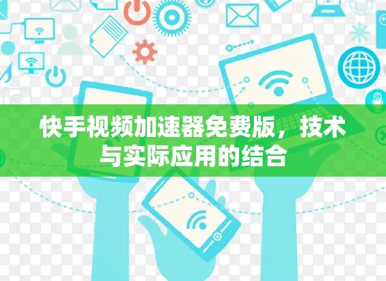 快手视频加速器免费版，技术与实际应用的结合