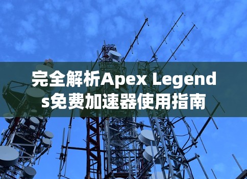 完全解析Apex Legends免费加速器使用指南