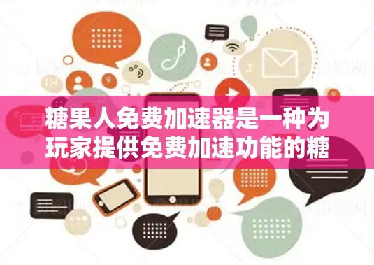 糖果人免费加速器是一种为玩家提供免费加速功能的糖果游戏加速器，旨在帮助玩家更快完成游戏任务，提升游戏速度。以下是关于它的详细说明
