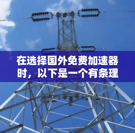 在选择国外免费加速器时，以下是一个有条理的指南，帮助你根据自己的需求和预算做出最佳选择