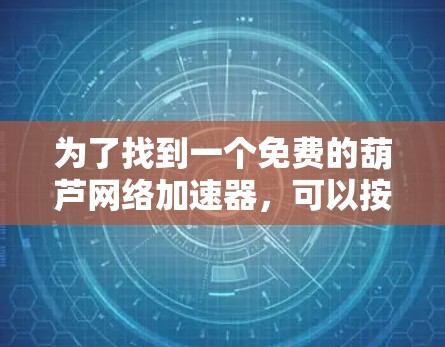 为了找到一个免费的葫芦网络加速器,可以按照以下步骤进行 为了找到一个免费的葫芦网络加速器,可以按照以下步骤进行