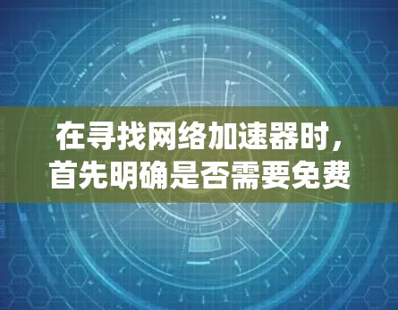 在寻找网络加速器时，首先明确是否需要免费服务。免费网络加速器如NetY8和SpeedUpNet，通常需要注册账号并进行配置，部分功能可能需要付费。以下是一步步的建议