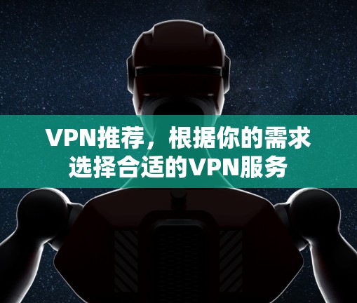 VPN推荐，根据你的需求选择合适的VPN服务