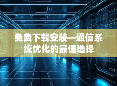 免费下载安装—通信系统优化的最佳选择