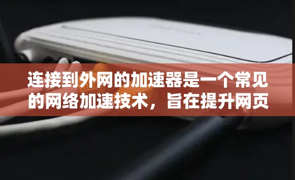 连接到外网的加速器是一个常见的网络加速技术，旨在提升网页和下载速度。以下是逐步的连接步骤，假设您需要连接到一个加速器