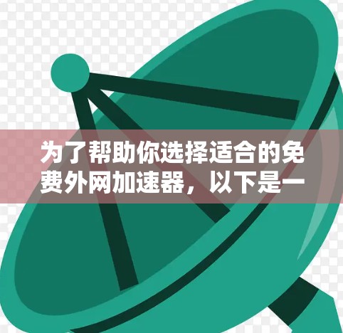 为了帮助你选择适合的免费外网加速器，以下是一些详细的工具推荐，每个工具都有其独特的特点和适用场景