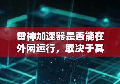 雷神加速器是否能在外网运行，取决于其本身的合法性、功能是否允许上外网以及用户对它的评价。以下是一些关键点