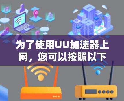 为了使用UU加速器上网，您可以按照以下步骤操作