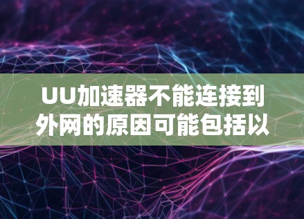 UU加速器不能连接到外网的原因可能包括以下几点