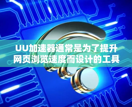 UU加速器通常是为了提升网页浏览速度而设计的工具，但其是否能直接访问外网取决于具体的使用情况和工具类型。以下是对相关问题的详细解答