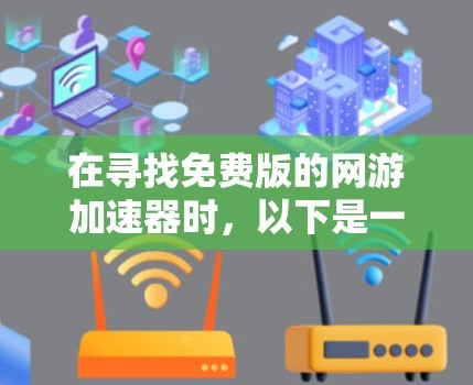 在寻找免费版的网游加速器时，以下是一些推荐，每个推荐都针对不同的需求和用户习惯