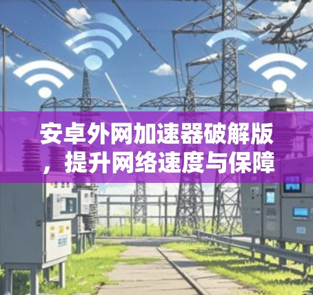 安卓外网加速器破解版，提升网络速度与保障安全的高效解决方案