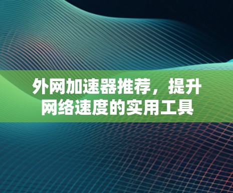 外网加速器推荐，提升网络速度的实用工具