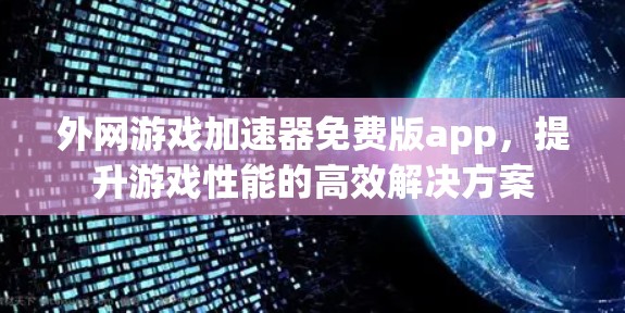 外网游戏加速器免费版app，提升游戏性能的高效解决方案