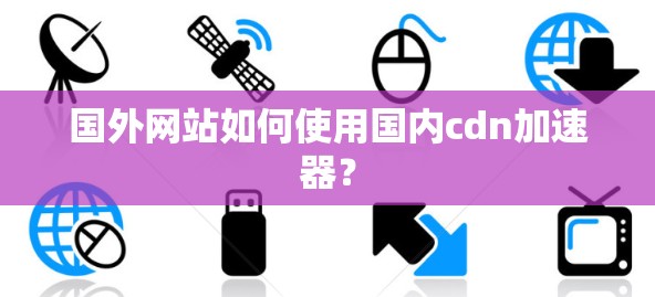国外网站如何使用国内cdn加速器？