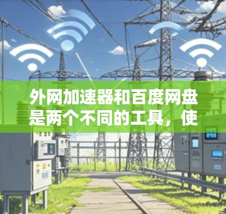 外网加速器和百度网盘是两个不同的工具，使用它们可以帮助您更高效地访问外部资源。以下是关于如何在外部使用百度网盘的建议和方法