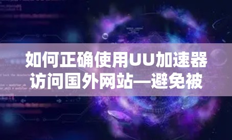 如何正确使用UU加速器访问国外网站—避免被限制