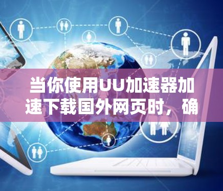 当你使用UU加速器加速下载国外网页时，确实可能会遇到一些问题，比如选项太多、耗时长，甚至影响你的效率。以下是一些可能帮助你的考虑