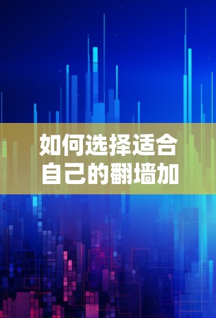 如何选择适合自己的翻墙加速器？这九个关键因素你要知道！