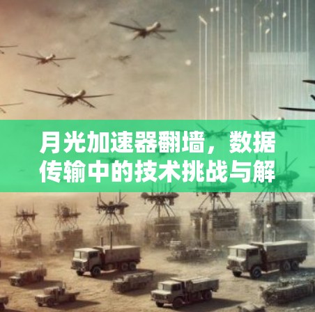 月光加速器翻墙，数据传输中的技术挑战与解决方案