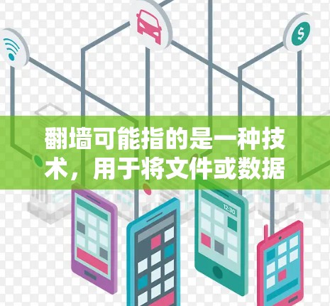 翻墙可能指的是一种技术,用于将文件或数据从一个设备(如电脑或手机)传输到另一个设备(如服务器、云存储或其他设备)这种技术通常涉及到网络设备的配置和使用,以实现数据的移动或访问 翻墙可能指的是一种技术,用于将文件或数据从一个设备(如电脑或手机)传输到另一个设备(如服务器、云存储或其他设备)这种技术通常涉及到网络设备的配置和使用,以实现数据的移动或访问
