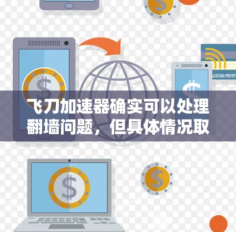 飞刀加速器确实可以处理翻墙问题，但具体情况取决于飞刀加速器的配置和功能。以下是一些可能的问题和解决方法