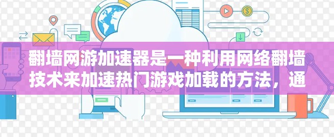 翻墙网游加速器是一种利用网络翻墙技术来加速热门游戏加载的方法，通过将游戏加载内容从本地缓存快速下载到外部服务器，再上传回访问服务器，从而提升游戏加载速度。以下是对翻墙网游加速器原理的详细分析