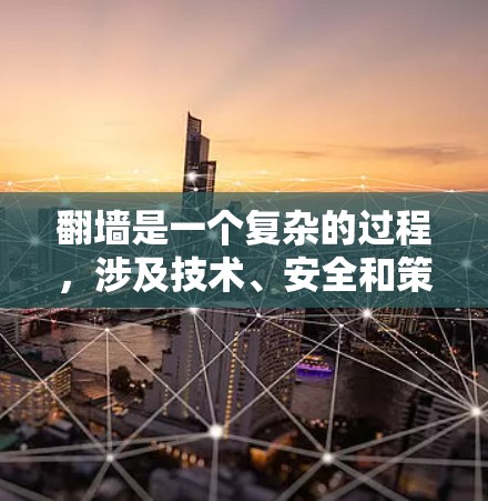翻墙是一个复杂的过程，涉及技术、安全和策略。以下是一个清晰的步骤指南，帮助你顺利进行翻墙和使用傲游