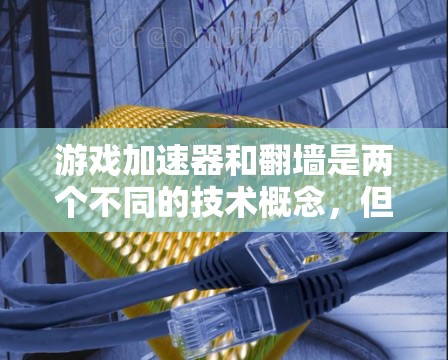 游戏加速器和翻墙是两个不同的技术概念，但它们都与在游戏中提升体验有关。以下是关于它们的详细说明