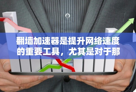 翻墙加速器是提升网络速度的重要工具，尤其是对于那些经常使用互联网的用户来说，选择合适的翻墙加速器可以显著减少延迟，提高用户体验。以下是一些常用的翻墙加速器及其特点，供您参考