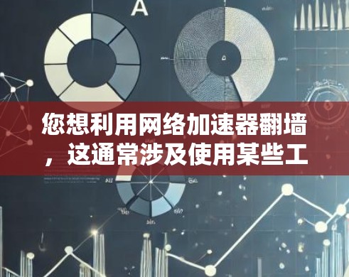 您想利用网络加速器翻墙，这通常涉及使用某些工具来管理网络访问。以下是一些步骤和注意事项，帮助您进行翻墙操作