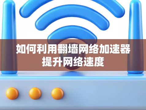 如何利用翻墙网络加速器提升网络速度 如何利用翻墙网络加速器提升网络速度