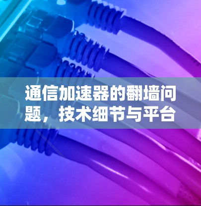 通信加速器的翻墙问题，技术细节与平台差异